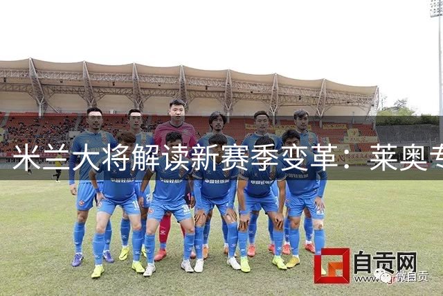 米兰大将解读新赛季变革：莱奥专注与莫德里奇魔力